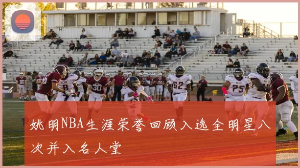 姚明NBA生涯荣誉回顾入选全明星八次并入名人堂