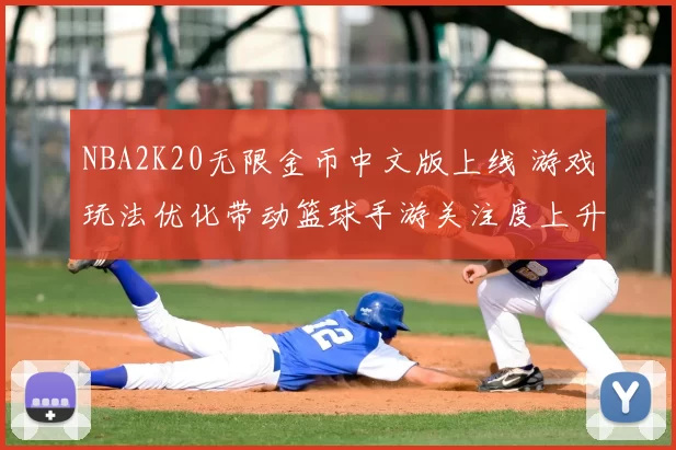 NBA2K20无限金币中文版上线 游戏玩法优化带动篮球手游关注度上升