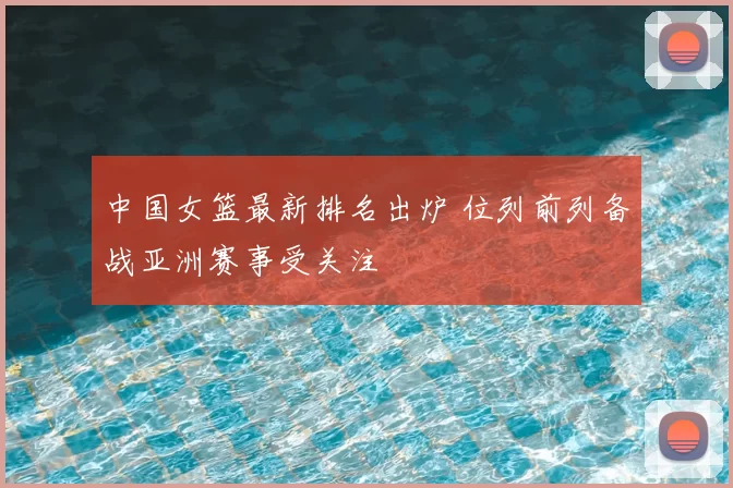 中国女篮最新排名出炉 位列前列备战亚洲赛事受关注