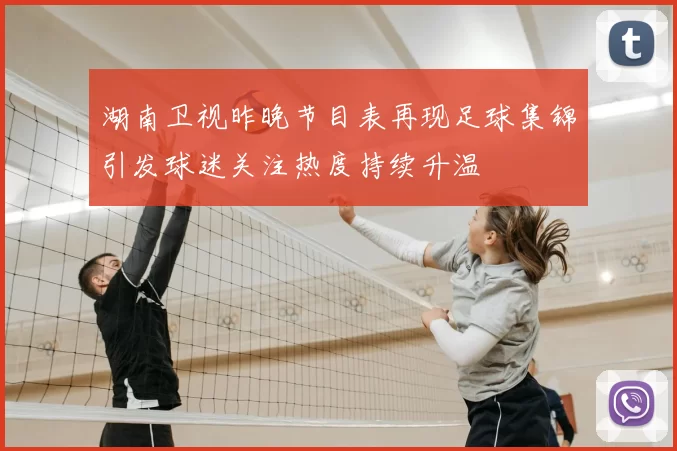 湖南卫视昨晚节目表再现足球集锦引发球迷关注热度持续升温