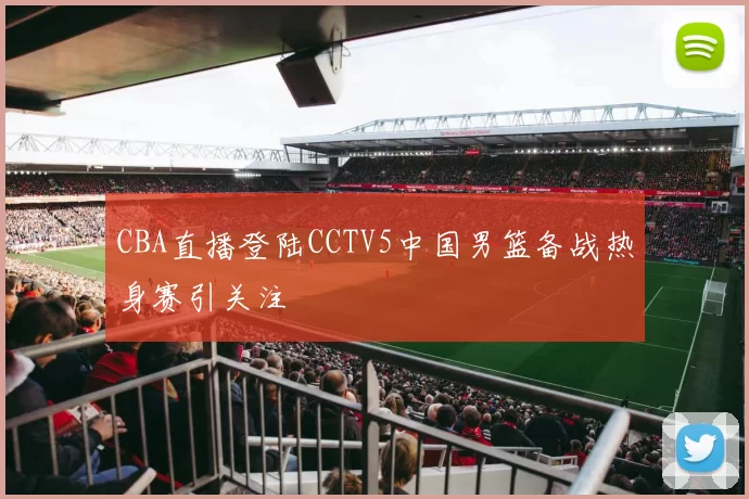 CBA直播登陆CCTV5中国男篮备战热身赛引关注