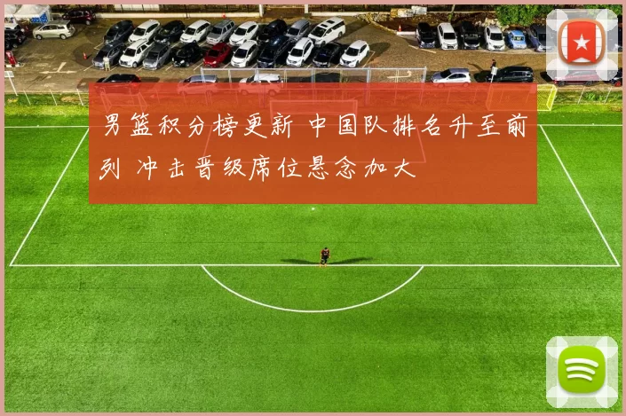 男篮积分榜更新 中国队排名升至前列 冲击晋级席位悬念加大