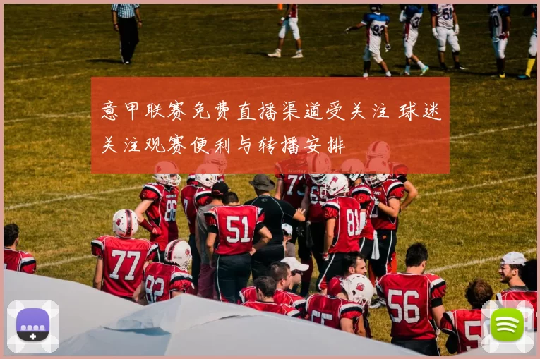 意甲联赛免费直播渠道受关注 球迷关注观赛便利与转播安排