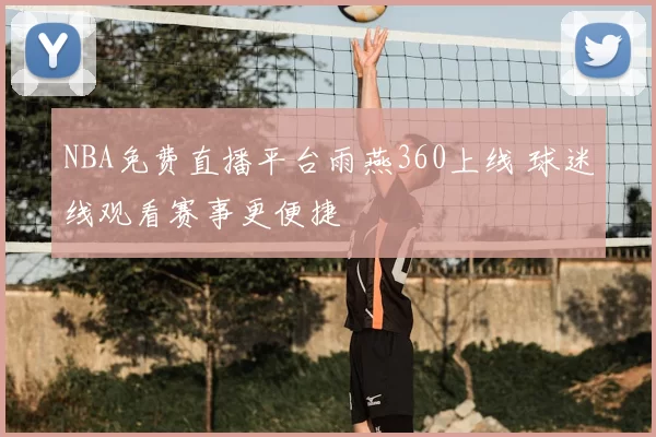 NBA免费直播平台雨燕360上线 球迷线观看赛事更便捷