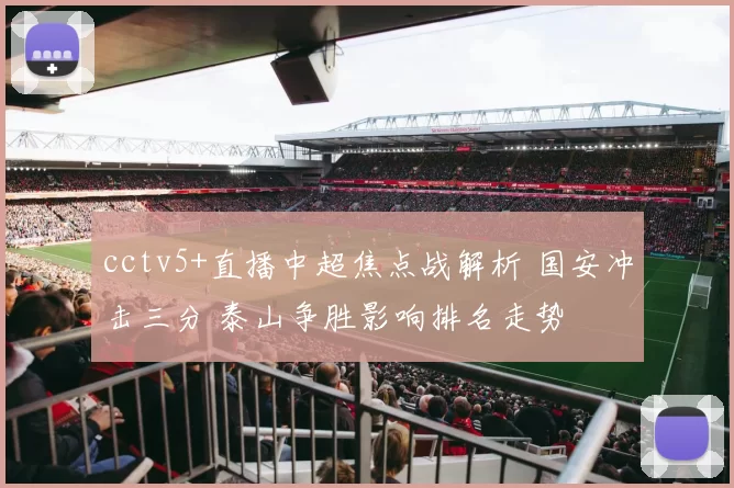 cctv5+直播中超焦点战解析 国安冲击三分 泰山争胜影响排名走势