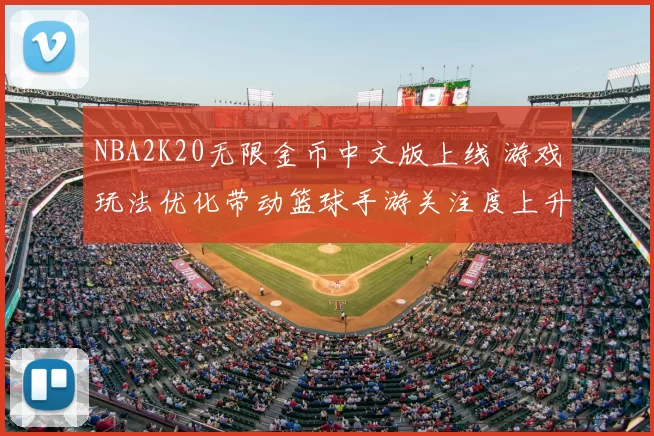 NBA2K20无限金币中文版上线 游戏玩法优化带动篮球手游关注度上升