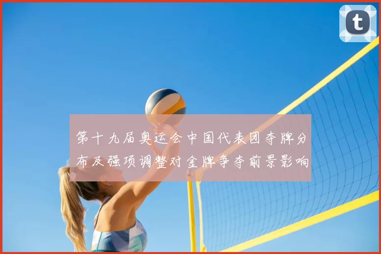 第十九届奥运会中国代表团夺牌分布及强项调整对金牌争夺前景影响