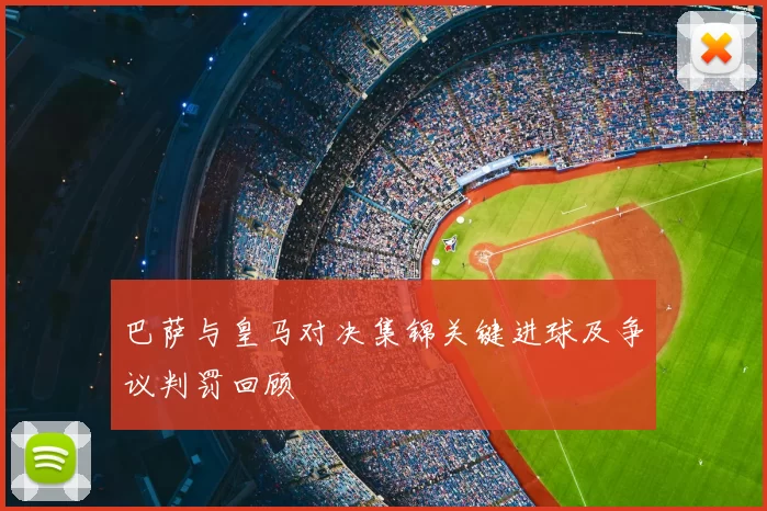 巴萨与皇马对决集锦关键进球及争议判罚回顾