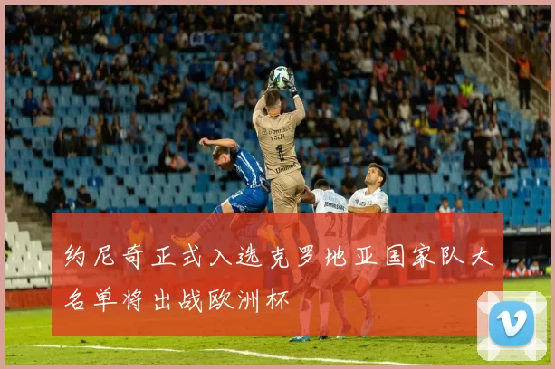 约尼奇正式入选克罗地亚国家队大名单将出战欧洲杯