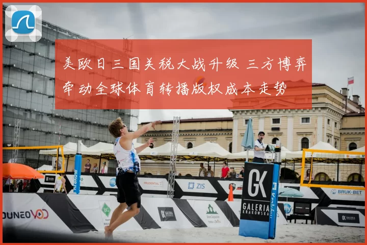 美欧日三国关税大战升级 三方博弈牵动全球体育转播版权成本走势
