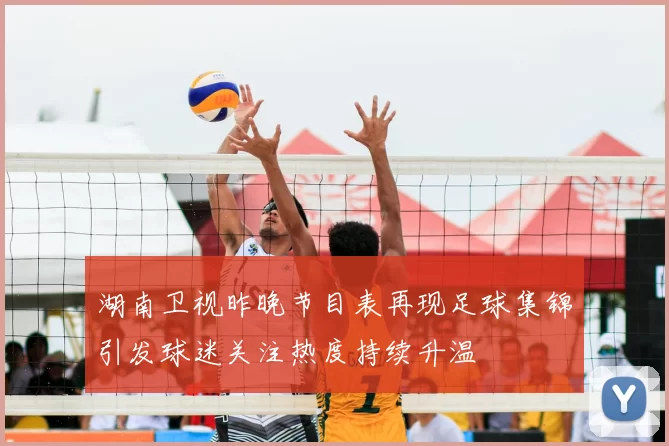 湖南卫视昨晚节目表再现足球集锦引发球迷关注热度持续升温