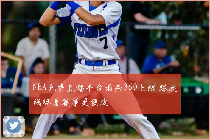 NBA免费直播平台雨燕360上线 球迷线观看赛事更便捷