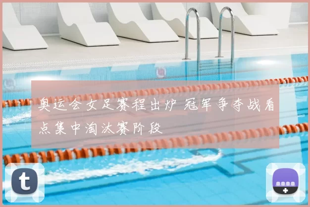 奥运会女足赛程出炉 冠军争夺战看点集中淘汰赛阶段