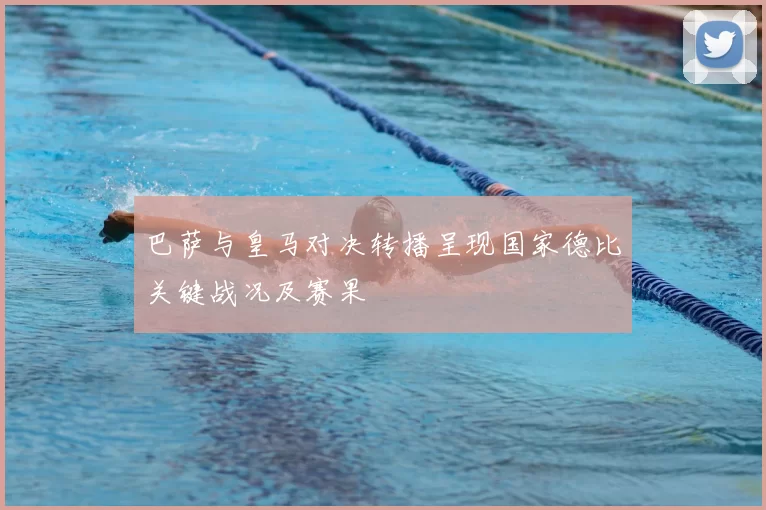 巴萨与皇马对决转播呈现国家德比关键战况及赛果