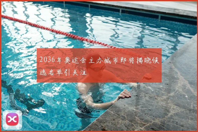2036年奥运会主办城市即将揭晓候选名单引关注