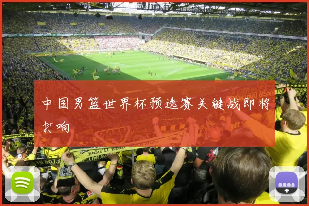 中国男篮世界杯预选赛关键战即将打响