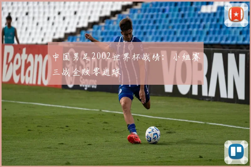 中国男足2002世界杯战绩:小组赛三战全败零进球