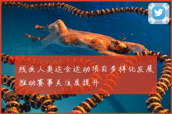 残疾人奥运会运动项目多样化发展推动赛事关注度提升
