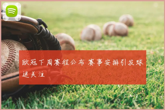 欧冠下周赛程公布 赛事安排引发球迷关注