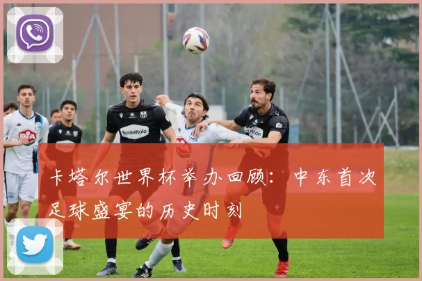 卡塔尔世界杯举办回顾：中东首次足球盛宴的历史时刻