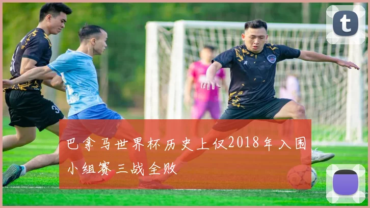 巴拿马世界杯历史上仅2018年入围小组赛三战全败