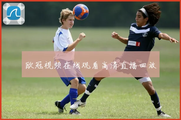 欧冠视频在线观看高清直播回放