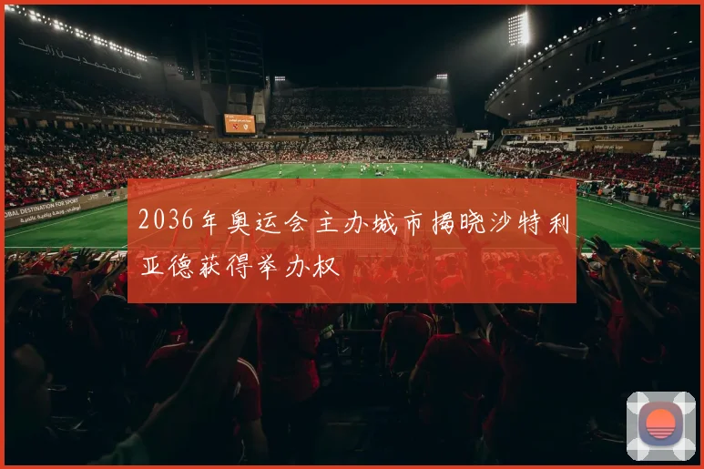 2036年奥运会主办城市揭晓沙特利亚德获得举办权