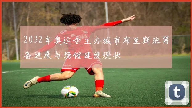 2032年奥运会主办城市布里斯班筹备进展与场馆建设现状