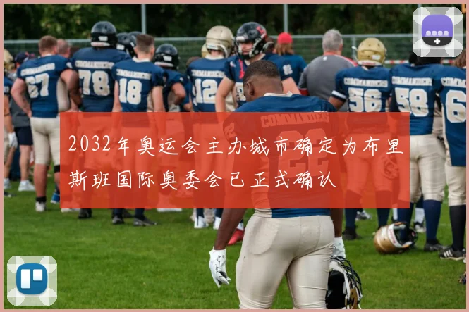 2032年奥运会主办城市确定为布里斯班国际奥委会已正式确认