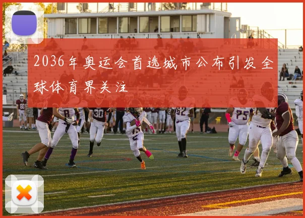 2036年奥运会首选城市公布引发全球体育界关注