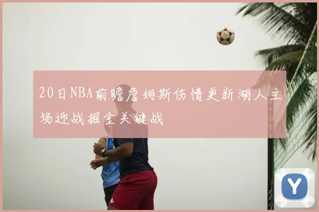 20日NBA前瞻詹姆斯伤情更新湖人主场迎战掘金关键战