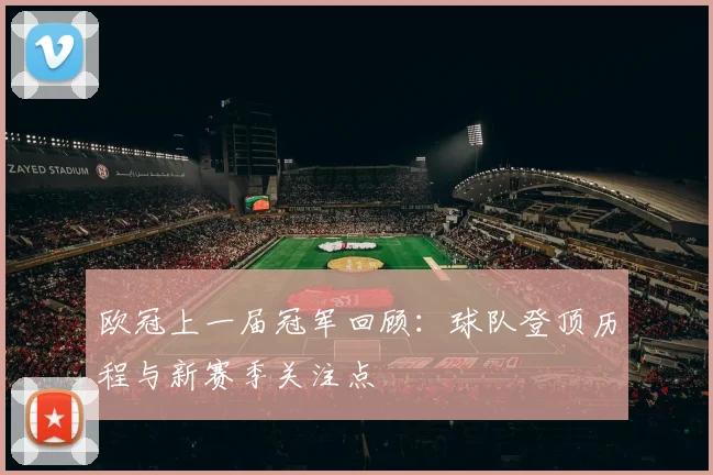 欧冠上一届冠军回顾：球队登顶历程与新赛季关注点