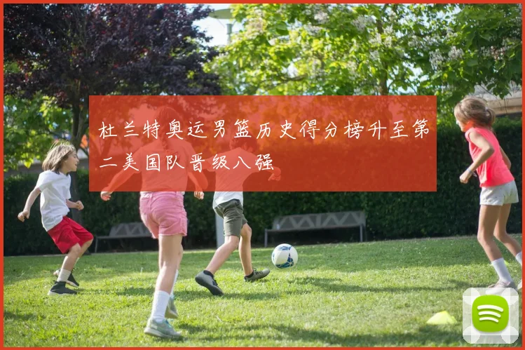 杜兰特奥运男篮历史得分榜升至第二美国队晋级八强