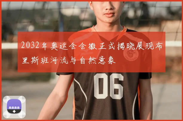 2032年奥运会会徽正式揭晓展现布里斯班河流与自然意象